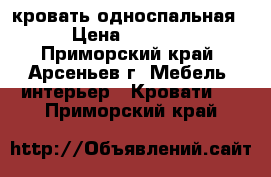 кровать односпальная › Цена ­ 2 000 - Приморский край, Арсеньев г. Мебель, интерьер » Кровати   . Приморский край